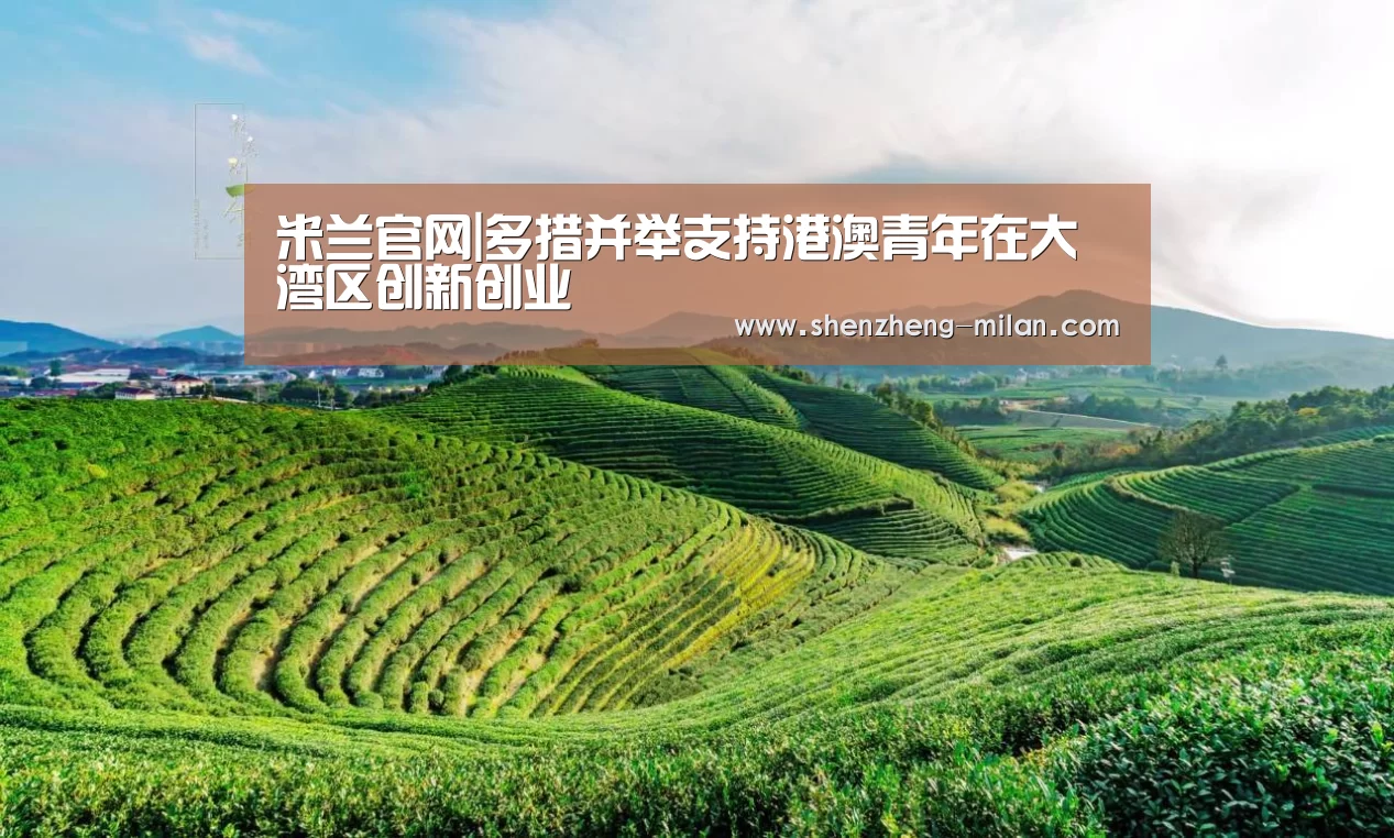 米兰官网|多措并举支持港澳青年在大湾区创新创业(图1) 意甲积分榜最新排名